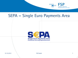 SEPA – Single Euro Payments Area




28.08.2012         FSP GmbH             1
                                            1
 