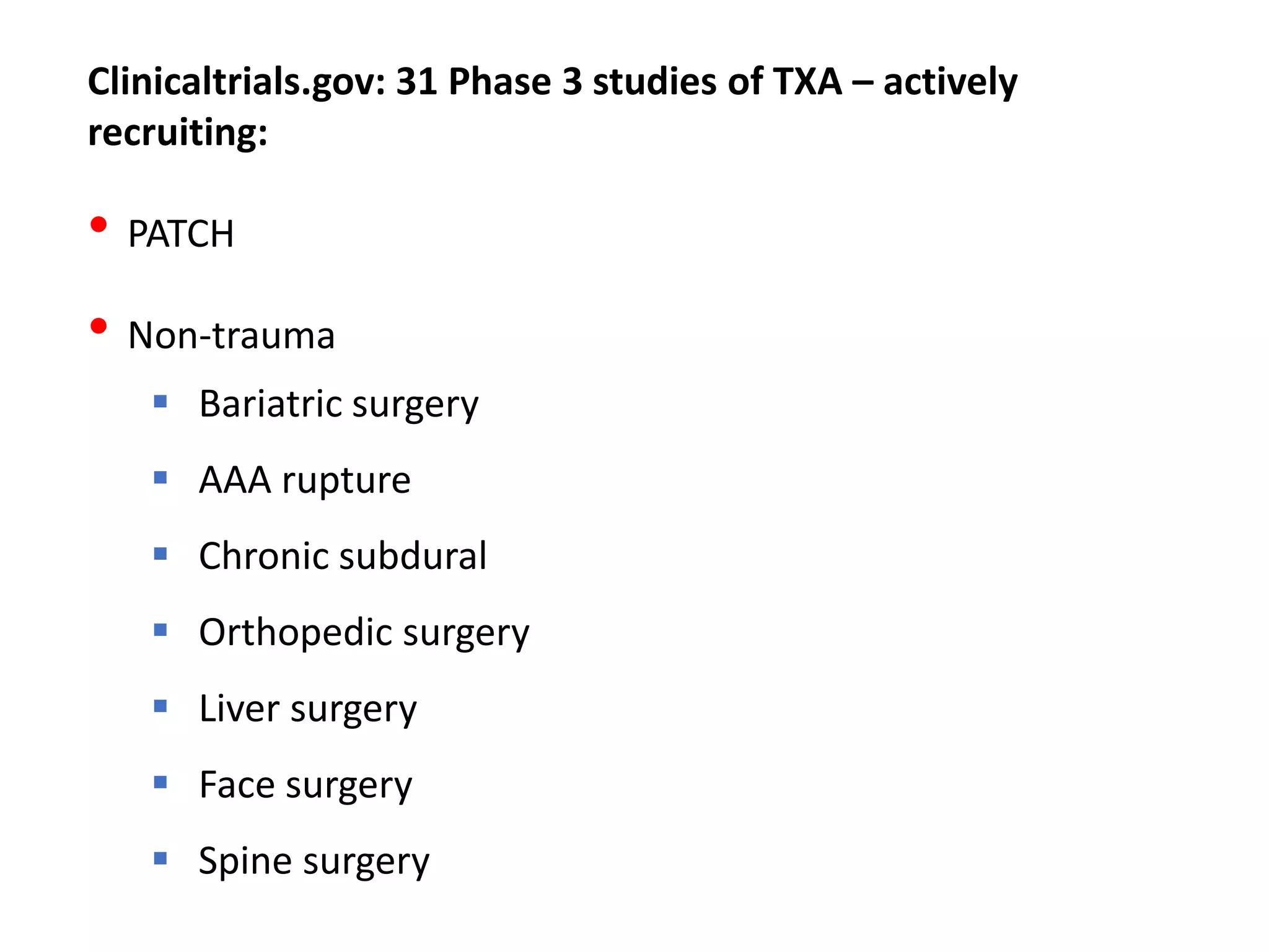 Clinicaltrials.gov: 31 Phase 3 studies of TXA – actively
recruiting:
• PATCH
• Non-trauma
 Bariatric surgery
 AAA rupture
 Chronic subdural
 Orthopedic surgery
 Liver surgery
 Face surgery
 Spine surgery
 