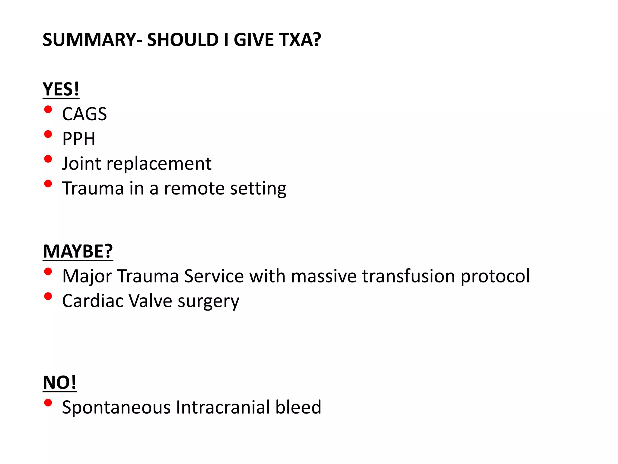 SUMMARY- SHOULD I GIVE TXA?
YES!
• CAGS
• PPH
• Joint replacement
• Trauma in a remote setting
MAYBE?
• Major Trauma Service with massive transfusion protocol
• Cardiac Valve surgery
NO!
• Spontaneous Intracranial bleed
 