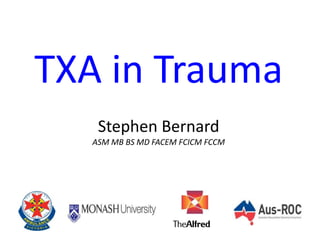 TXA in Trauma
Stephen Bernard
ASM MB BS MD FACEM FCICM FCCM
 