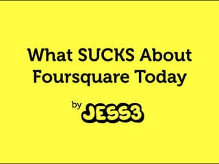 What SUCKS About
Foursquare Today
    by
 
