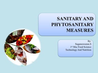 SANITARY AND
PHYTOSANITARY
MEASURES
By:
Suganeswaran.S
1st Msc Food Science
Technology And Nutrition
 