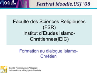 Faculté des Sciences Religieuses (FSR) Institut d’Etudes Islamo-Chrétiennes(IEIC) Formation au dialogue Islamo-Chrétien 