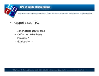 • Rappel : Les TPC

  –   Innovation 100% USJ
  –   Définition très floue…
  –   Formes ?
  –   Évaluation ?
 