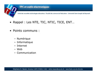 • Rappel : Les NTE, TIC, NTIC, TICE, ENT…

• Points communs :

  –   Numérique
  –   Informatique
  –   Internet
  –   Web
  –   Communication
 