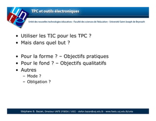 • Utiliser les TIC pour les TPC ?
• Mais dans quel but ?

• Pour la forme ? – Objectifs pratiques
• Pour le fond ? – Objectifs qualitatifs
• Autres
   – Mode ?
   – Obligation ?
 