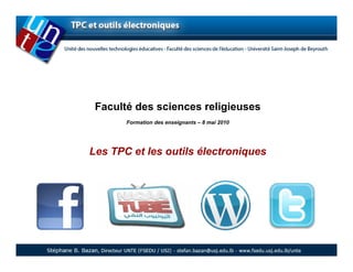 Faculté des sciences religieuses
       Formation des enseignants – 8 mai 2010




Les TPC et les outils électroniques
 