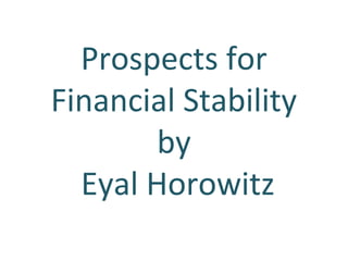 Prospects for
Financial Stability
by
Eyal Horowitz
 