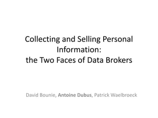 Collecting and Selling Personal
Information:
the Two Faces of Data Brokers
David Bounie, Antoine Dubus, Patrick Waelbroeck
 