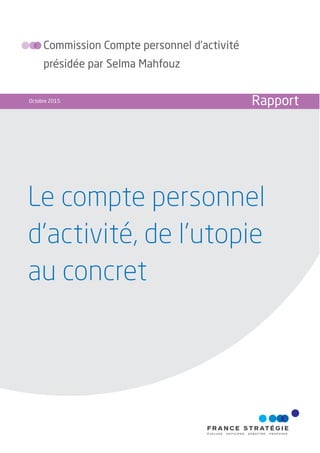 Le compte personnel
d’activité, de l’utopie
au concret
Commission Compte personnel d’activité
présidée par Selma Mahfouz
Octobre 2015 Rapport
 