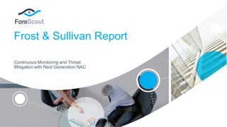 Frost & Sullivan Report
Continuous Monitoring and Threat
Mitigation with Next Generation NAC
 