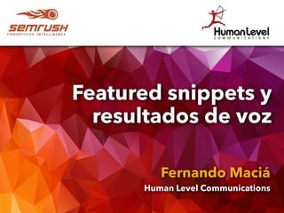 Featured snippets y
resultados de voz
Fernando Maciá
Human Level Communications
 