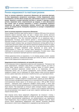 Звіт про фінансову стабільність Випуск 2
грудень 2016
26
Ринок нерухомості та пов’язані ризики
Попит на житлову нерухомість залишається обмеженим, дія тимчасових факторів,
які його підтримували, вичерпується насамперед у столиці. Кредитування житла
активізувалося, але його обсяги занадто малі, щоб впливати на ринок чи створювати
ризики. Зрушення в розмірі пропозиції пов’язано зі змінами її структури в розрізі
регіонів, параметрів житла, запропонованого до продажу, та умов фінансування
його купівлі. Ціни на житлову нерухомість у столиці в доларовому еквіваленті
знижуються, але дедалі повільнішими темпами, кількість угод купівлі-продажу
низька, але потроху зростає. Комерційна нерухомість на сьогодні є непривабливою
для інвестицій.
Попит на житлову нерухомість залишається обмеженим
Реальні доходи населення ледь помітно зросли в II кварталі 2016 року після значного
тривалого падіння внаслідок кризи. Це одна з перших ознак початку зростання
купівельної спроможності, якої, проте, поки замало, щоб суттєво збільшити попит на
житлову нерухомість. Тому його визначають фактори, які за нормальних умов є
другорядними. По-перше, ризик втратити депозит у неплатоспроможному банку
змушував вкладників вилучати кошти та купувати помешкання. Вплив цього фактору
поступово сходить нанівець тому, що очищення банківського сектору добігає кінця, а
сталий притік депозитів свідчить про повільне відновлення довіри до банків. По-друге,
стрибкоподібне падіння курсу гривні дає змогу тим, хто до кризи накопичив валютні
заощадження, знаходити привабливі цінові пропозиції на ринку житла та
використовувати їх. Уплив цих чинників також зменшується в результаті певної
стабілізації на валютному ринку та вичерпання заощаджень. По-третє, попит з боку
переселенців з окупованих територій практично повністю реалізувався.
Стійким джерелом попиту на нерухомість є ті, хто отримує доходи у валюті, зокрема
перекази від заробітчан. Стримуючим фактором для попиту на житло як інвестицію
стане суттєве подорожчання комунальних послуг.
Кредитування житла активізувалося, але масштаби поки незначні
У поточному році іпотечне кредитування фізичних осіб пожвавилося. “Опитування про
умови кредитування”, проведене серед банків у III кварталі свідчить, що попит на
іпотеку поволі зростає разом із кількістю схвалених заявок на іпотечні кредити.
Депозитні корпорації кредитують купівлю житла як на первинному, так і на
вторинному ринках. Але, за оцінкою посередників, частка житлової нерухомості,
придбаної в кредит, поки не перевищує 5%. Умови надання нових іпотечних кредитів
загалом є доволі жорсткими. Це визначає їх прийнятну якість, що її декларують банки.
Значною проблемою, що відбиває в банків бажання займатися іпотечним
кредитуванням, є портфель кредитів в іноземній валюті, виданих до кризи 2008 року.
Частка негативно класифікованих кредитів (IV та V категорій якості) у ньому в цілому по
платоспроможних банках зросла за 10 місяців цього року з 76% до 80%. Основні
причини ‒ переоцінка якості кредитного портфеля низкою банків, а також різке
скорочення кількості реструктуризацій разом із погіршенням обслуговування кредитів.
Закон України “Про мораторій на стягнення майна громадян України, наданого як
забезпечення кредитів в іноземній валюті”, а також те, що не ухвалено законопроект
про реструктуризацію таких кредитів не дає змоги подолати проблему (див. стор. 38
першого випуску Звіту).
Крім покупців житла, банки кредитують забудовників. Це стосується і столиці, і
регіонів. Великі компанії беруть кредити на термін до трьох років. Менші отримують
від банків короткострокове кредитування, що використовується для підтримання
темпів будівництва, якщо не вдається швидко продавати збудовані квартири. Однак
загальні обсяги кредитування забудовників поки невеликі. Основним джерелом
фінансування є власні кошти забудовників та надходження від покупців житла.
 