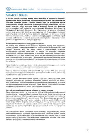 Звіт про фінансову стабільність Випуск 2
грудень 2016
42
Юридичні ризики
За останні півроку юридичні ризики мало змінилися та лишаються високими.
Нововведення, навіть передбачені програмою співпраці з МВФ, відкладаються без
будь-яких поважних причин. Сумнівні рішення судів та неефективна робота
правоохоронних органів підвищують ризики для стабільності банківської системи.
Вагомі позитивні зміни полягають лише в ухваленні Закону про фінансову
реструктуризацію, який спростить реструктуризацію фінансових зобов’язань та
господарської діяльності боржників. Для відновлення та розвитку фінансової
системи слід унести такі зміни до законодавства, які б запровадили механізм
реструктуризації валютної іпотеки, скасували мораторій на стягнення майна
іпотечних позичальників, запобігали зловживанням процедурою банкрутства. Вкрай
важливо забезпечити належне виконання законодавства правоохоронними
органами та судами із чим на сьогодні є труднощі.
Позитивні зрушення у питанні захисту прав кредиторів
Від початку року зроблено кілька кроків на посилення захисту прав кредиторів.
Головне зрушення – ухвалення Закону України “Про фінансову реструктуризацію”. Ним
створено механізм, який дає змогу банкам і позичальникам проводити
реструктуризації боргових зобов’язань на умовах, що дозволять компаніям
нормалізувати фінансове навантаження та відновити повноцінну діяльність (див.
вставку на стор. 41). Закон почав діяти в жовтні, але він ефективно запрацює тільки,
якщо Спостережна рада та секретаріат з фінансової реструктуризації належним чином
виконуватимуть покладені на них функції, і не підпадуть під вплив окремих політичних
сил чи банків.
У жовтні набрали чинності два закони з питань виконавчого провадження, які мають
забезпечити швидке та ефективне стягнення заставного майна.
Ухвалена Кабінетом Міністрів постанова № 687 від 5 жовтня 2016 року зменшує
ризики незаконного відчуження обтяжених транспортних засобів та захищає банки від
недобросовісних дій із заставним майном.
Рішення, ухвалені Верховним Судом України у 2016 році, також посилили захист
кредиторів, особливо тих, чиї вимоги забезпечені іпотекою. Відповідно до законів,
якщо позичальника ліквідують і через це його зобов’язання припиняються, то це не є
підставою для визнання іпотеки недійсною, а банк зберігає право вилучати предмет
іпотеки для задоволення своїх вимог. Така практика є позитивною.
Відсутній прогрес у більшості питань, які давно на порядку денному
Однак названі досягнення – це лише частина того, що слід зробити для ефективного
правового захисту кредиторів. Багато проблем зберігається. Серед них виникнення у
боржників податкових зобов’язань у випадку, якщо борг реструктурують чи пробачать
(за винятком реструктуризації в рамках Закону “Про фінансову реструктуризацію”).
Законодавство зобов’язує не усі органи перевіряти наявність приватних обтяжень на
багато видів застави, зокрема сільськогосподарську техніку, вантажівки та інший
спеціальний транспорт. Це створює значні ризики незаконного відчуження такої
застави, що на практиці призводить до зростання витрат банків на формування
резервів.
Ще одна проблема: банки зазвичай не можуть стягнути з поручителів суми, яких не
заплатили безпосередні боржники. Через недосконалість Цивільного кодексу суди не
задовольняють відповідних позовів. Для врегулювання цього питання один із банків
звернувся до Конституційного суду за офіційним тлумаченням. Засідання у цій справі
відбулось ще 04.06.2015, однак рішення досі не прийнято.
 