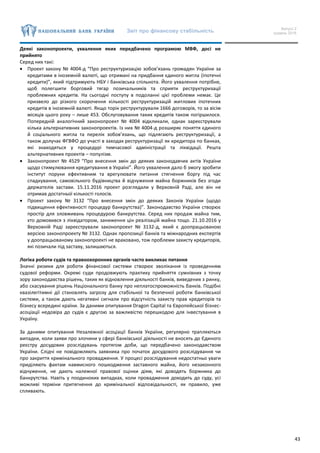 Звіт про фінансову стабільність Випуск 2
грудень 2016
43
Деякі законопроекти, ухвалення яких передбачено програмою МВФ, досі не
прийнято
Серед них такі:
 Проект закону № 4004-д “Про реструктуризацію зобов’язань громадян України за
кредитами в іноземній валюті, що отримані на придбання єдиного житла (іпотечні
кредити)”, який підтримують НБУ і банківська спільнота. Його ухвалення потрібне,
щоб полегшити борговий тягар позичальників та сприяти реструктуризації
проблемних кредитів. На сьогодні поступу в подоланні цієї проблеми немає. Це
призвело до різкого скорочення кількості реструктуризацій житлових іпотечних
кредитів в іноземній валюті. Якщо торік реструктурували 1666 договорів, то за вісім
місяців цього року – лише 453. Обслуговування таких кредитів також погіршилося.
Попередній аналогічний законопроект № 4004 відкликали, однак зареєстрували
кілька альтернативних законопроектів. Із них № 4004-д розширяє поняття єдиного
й соціального житла та перелік зобов’язань, що підлягають реструктуризації, а
також долучає ФГВФО до участі в заходах реструктуризації як кредитора по банках,
які знаходяться у процедурі тимчасової адміністрації та ліквідації. Решта
альтернативних проектів – популізм.
 Законопроект № 4529 “Про внесення змін до деяких законодавчих актів України
щодо стимулювання кредитування в Україні”. Його ухвалення дало б змогу зробити
інститут поруки ефективним та врегулювати питання стягнення боргу під час
спадкування, самовільного будівництва й відчуження майна боржників без згоди
держателів застави. 15.11.2016 проект розглядали у Верховній Раді, але він не
отримав достатньої кількості голосів.
 Проект закону № 3132 “Про внесення змін до деяких Законів України (щодо
підвищення ефективності процедур банкрутства)”. Законодавство України створює
простір для зловживань процедурою банкрутства. Серед них продаж майна тим,
хто домовився з ліквідатором, заниження цін реалізацій майна тощо. 21.10.2016 у
Верховній Раді зареєстрували законопроект № 3132-д, який є доопрацьованою
версією законопроекту № 3132. Однак пропозиції банків та міжнародних експертів
у доопрацьованому законопроекті не враховано, тож проблеми захисту кредиторів,
які позичали під заставу, залишаються.
Логіка роботи судів та правоохоронних органів часто викликає питання
Значні ризики для роботи фінансової системи створює зволікання із проведенням
судової реформи. Окремі суди продовжують практику прийняття сумнівних з точку
зору законодавства рішень, таких як відновлення діяльності банків, виведених з ринку,
або скасування рішень Національного банку про неплатоспроможність банків. Подібні
квазілегітимні дії становлять загрозу для стабільної та безпечної роботи банківської
системи, а також дають негативні сигнали про відсутність захисту прав кредиторів та
бізнесу всередині країни. За даними опитування Dragon Capital та Європейської бізнес-
асоціації недовіра до судів є другою за важливістю перешкодою для інвестування в
Україну.
За даними опитування Незалежної асоціації банків України, регулярно трапляються
випадки, коли заяви про злочини у сфері банківської діяльності не вносять до Єдиного
реєстру досудових розслідувань протягом доби, що передбачено законодавством
України. Слідчі не повідомляють заявника про початок досудового розслідування чи
про закриття кримінального провадження. У процесі розслідування недостатньо уваги
приділяють фактам навмисного пошкодження заставного майна, його незаконного
відчуження, не дають належної правової оцінки діям, які доводять боржника до
банкрутства. Навіть у поодиноких випадках, коли провадження доходить до суду, усі
можливі терміни притягнення до кримінальної відповідальності, як правило, уже
спливають.
 