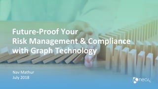 Future-Proof Your
Risk Management & Compliance
with Graph Technology
Nav Mathur
July 2018
 