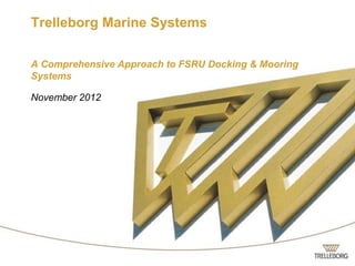 Trelleborg Marine Systems

A Comprehensive Approach to FSRU Docking & Mooring
Systems

November 2012
 