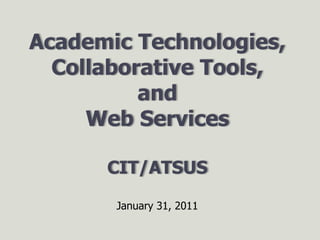 Academic Technologies,Collaborative Tools, andWeb ServicesCIT/ATSUS January 31, 2011 