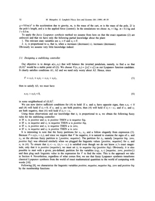 M. Margaliot, G. Langholz/Fuzzy Sets and Systems 106 (1999) 49-59

52

g = 9.8 m/s 2 is the acceleration due to gravity, mc is the mass of the cart, m is the mass of the pole, 2l is
the pole's length, and u is the applied force (control). In the simulations we chose: mc = 1 kg, m = 0.1 kg and
l=0.5m.
To apply the fuzzy Lyapunov synthesis method we assume from here on that the exact equations (2) are
unknown and that we have only the following partial knowledge about the plant:
1. The relevant state variables are xl = 0 and x 2 = 0.
2. x2 is proportional to u, that is, when u increases (decreases) :~2 increases (decreases).
Obviously we assume very little knowledge indeed.

3.1. Designing a stabilizing controller
Our objective is to design U(XI,X2) that will balance the inverted pendulum, namely, to find u so that
(0, 0) r would be a stable point of (2). We choose V(Xl,X2)= ~(XI1 +X 2) as Our Lyapunov function candidate.
2
It clearly satisfies conditions A1, A2 and we need only worry about A3. Hence, since
V = X l X l -}-x2x2 =XlX2q-x2x2,

(3)

then to satisfy A3, we must have

XIX2 -~ X2)f2 < 0,

(4)

in some neighborhood of (0, 0) T.
We can now derive sufficient conditions for (4) to hold: If xl and x2 have opposite signs, then xlx2 < 0
and (4) will hold if A2=0; i f x l and x2 are both positive, then (4) will hold i f A 2 < - - X l ; and i f x l and x2
are both negative, then (4) will hold if ~2 > - X l .
Using these observations and our knowledge that ~72 is proportional to u, we obtain the following fuzzy
rules for the stabilizing controller:
• IF Xl is positive and x2 is positive THEN u is negative big,
• IF Xl is negative and x2 is negative THEN u is positive big,
• IF Xl is positive and x2 is negative THEN u is zero,
• IF xl is negative and x2 is positive THEN u is zero.
It is interesting to note that the fuzzy partitions for xl, x2, and u follow elegantly from expression (3).
Because I?=xe(xl +d2), and since we require that 1;" be negative, it is natural to examine the signs o f x l and
x2, so the obvious fuzzy partition is {positive, negative}. The partition for :~2, namely {negative big, zero,
positive big} was obtained similarly when we plugged the linguistic values {positive, negative} for xl and
x2 in (4). To ensure that ~ 2 < - x l 0 ? 2 > - X l ) is satisfied even though we do not know x l ' s exact magnitude, only that it is positive (negative), we must set A2 to negative big (positive big). Obviously, it is also
possible to start with a given, pre-defined, partition for the variables (e.g., Xl E {negative, zero, positive})
and then plug each linguistic value in the expression for l;" to find the rules. This is the approach we take
in Section 4. Nevertheless, regardless of what comes first, we see that fuzzy Lyapunov synthesis transforms
classical Lyapunov synthesis from the world of exact mathematical quantities to the world of computing with
words [ 10].
Following [8], we characterize the linguistic variables positive, negative, negative big, zero and positive big
by the membership functions

 