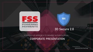 3D Secure 2.0
- A STEPPED-UP APPROACH TO PAYMENT AUTHENTICATION -
CORPORATE PRESENTATION
Presented by:
Abhishek Binit Kachhap
 