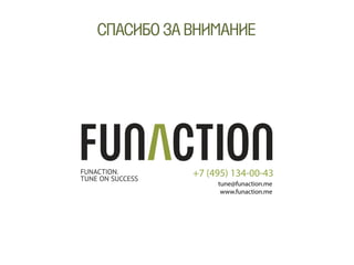 СПАСИБОЗАВНИМАНИЕ
FUNACTION.
TUNE ON SUCCESS
+7 (495) 134-00-43
tune@funaction.me
www.funaction.me
 