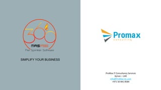 SIMPLIFY YOUR BUSINESS
ProMax IT Consultancy Services
Ajman – UAE
Info@ProMax-itc.com
+971 50 841 8584
 