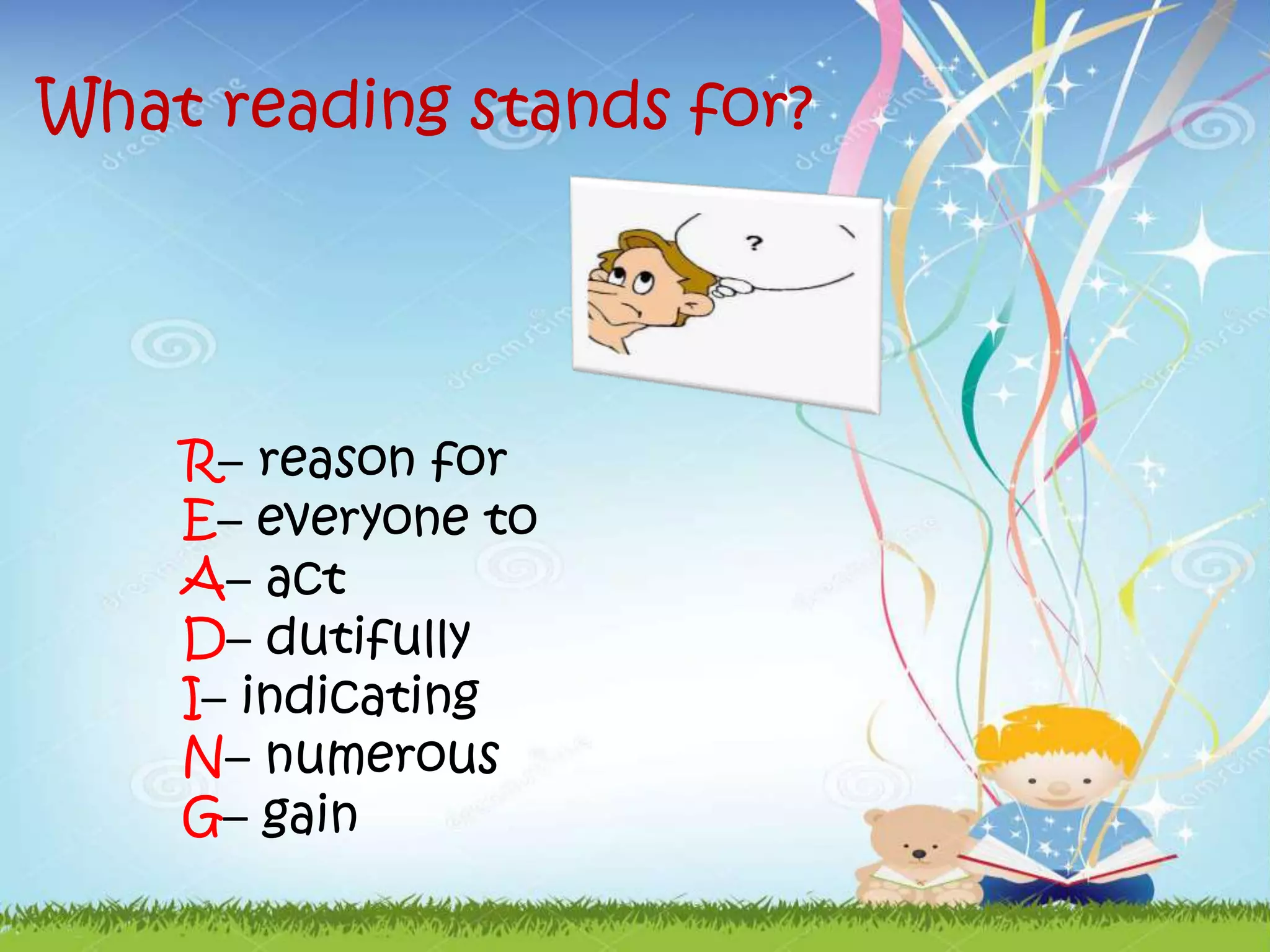 What reading stands for?
R– reason for
E– everyone to
A– act
D– dutifully
I– indicating
N– numerous
G– gain
 