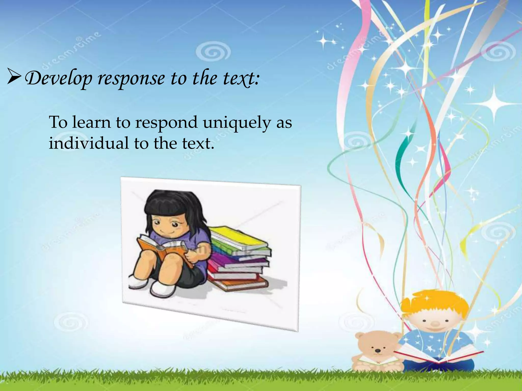 Develop response to the text:
To learn to respond uniquely as
individual to the text.
 
