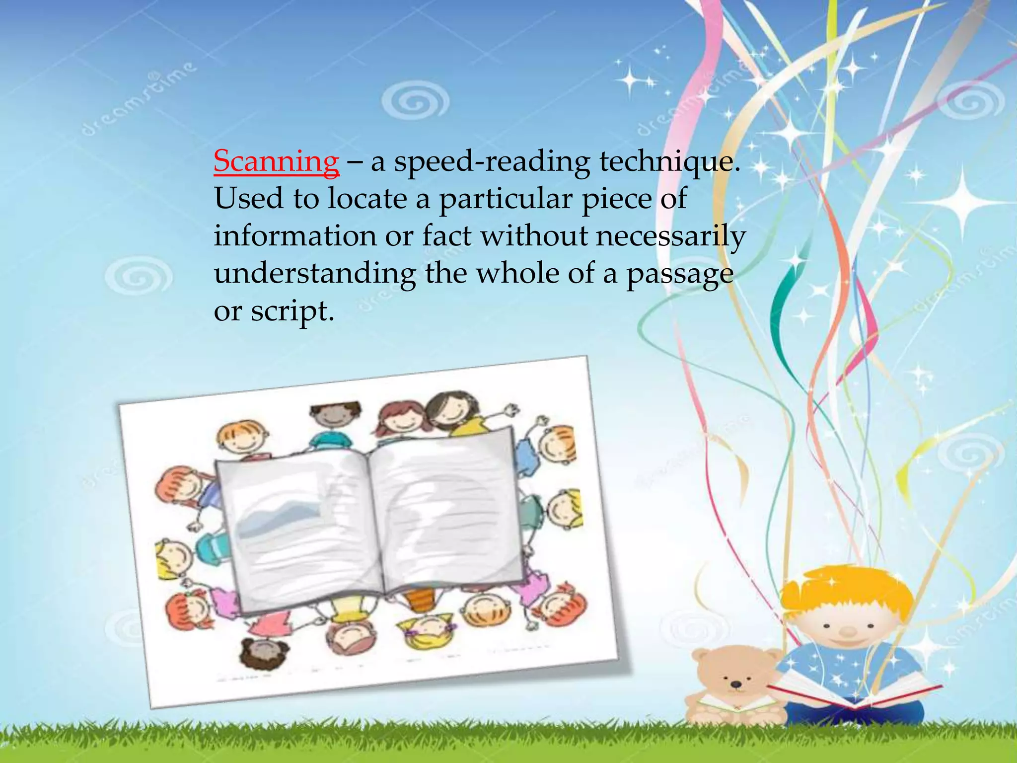 Scanning – a speed-reading technique.
Used to locate a particular piece of
information or fact without necessarily
understanding the whole of a passage
or script.
 