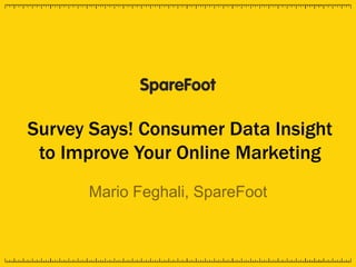 Survey Says! Consumer Data Insight
to Improve Your Online Marketing
Mario Feghali, SpareFoot
 