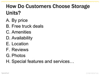 How Do Customers Choose Storage
Units?
A. By price
B. Free truck deals
C. Amenities
D. Availability
E. Location
F. Reviews
G. Photos
H. Special features and services…
 
