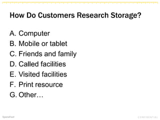 How Do Customers Research Storage?
A. Computer
B. Mobile or tablet
C. Friends and family
D. Called facilities
E. Visited facilities
F. Print resource
G. Other…
 