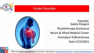 Frozen Shoulder
Presenter:
Sabita Pangeni
Physiotherapy Assistance
Neuro & Allied Medical Center
Anchalpur-9,Bhairahawa
Date:17/4/2021
 