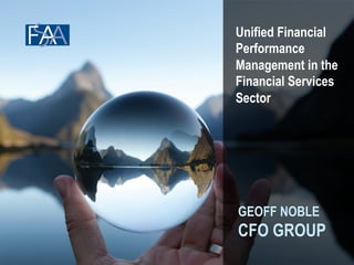 Unified Financial 
Performance 
Management in the 
Financial Services 
Sector 
GEOFF NOBLE 
CFO GROUP 
 