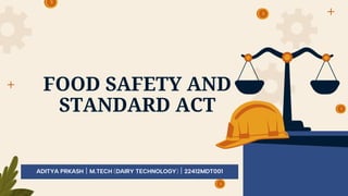 FOOD SAFETY AND
STANDARD ACT
ADITYA PRKASH | M.TECH (DAIRY TECHNOLOGY) | 22412MDT001
 