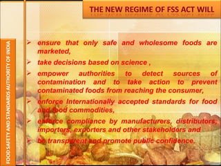 ensure that only safe and wholesome foods are marketed, take decisions based on science , empower authorities to detect sources of contamination and to take action to prevent contaminated foods from reaching the consumer, enforce Internationally accepted standards for food and food commodities,  enforce compliance by manufacturers, distributors, importers, exporters and other stakeholders and be transparent and promote public confidence. 