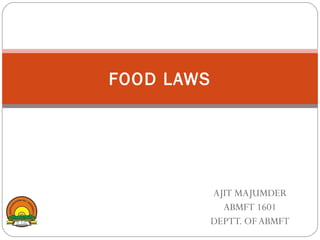 AJIT MAJUMDER
ABMFT 1601
DEPTT. OF ABMFT
FOOD LAWS
 
