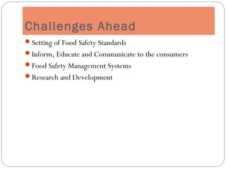 Challenges Ahead
Setting of Food Safety Standards
Inform, Educate and Communicate to the consumers
Food Safety Management Systems
Research and Development
 