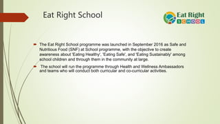 Eat Right School
 The Eat Right School programme was launched in September 2016 as Safe and
Nutritious Food (SNF) at Scho...