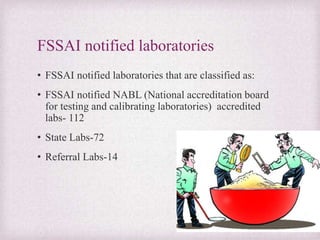 FSSAI notified laboratories
• FSSAI notified laboratories that are classified as:
• FSSAI notified NABL (National accreditation board
for testing and calibrating laboratories) accredited
labs- 112
• State Labs-72
• Referral Labs-14
 
