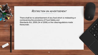 Restriction on advertisement
17
There shall be no advertisement of any food which is misleading or
contravening the provis...