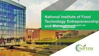National Institute of Food
Technology Entrepreneurship
and ManagementAutonomous Institution under MoFPI, GOI
Haryana, INDIA
 