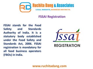 FSSAI stands for the Food
Safety and Standards
Authority of India. It is a
statutory body established
under the Food Safety and
Standards Act, 2006. FSSAI
registration is mandatory for
all food business operators
(FBOs) in India.
www.ruchitadang.com
FSSAI Registration
 