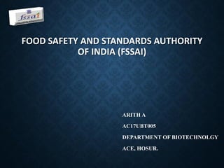 FOOD SAFETY AND STANDARDS AUTHORITY
OF INDIA (FSSAI)
ARITH A
AC17UBT005
DEPARTMENT OF BIOTECHNOLGY
ACE, HOSUR.
 