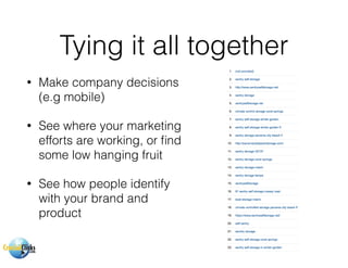 Tying it all together
• Make company decisions
(e.g mobile)
• See where your marketing
efforts are working, or ﬁnd
some low hanging fruit
• See how people identify
with your brand and
product
 