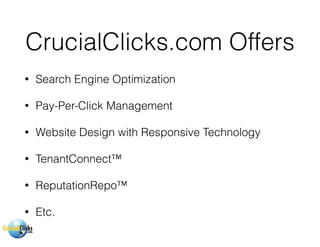 CrucialClicks.com Offers
• Search Engine Optimization
• Pay-Per-Click Management
• Website Design with Responsive Technology
• TenantConnect™
• ReputationRepo™
• Etc.
 