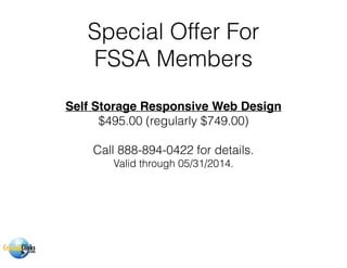Special Offer For
FSSA Members
Self Storage Responsive Web Design!
$495.00 (regularly $749.00)
!
Call 888-894-0422 for details.
Valid through 05/31/2014.
 