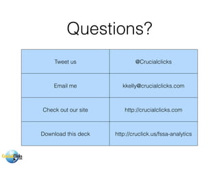Tweet us @Crucialclicks
Email me kkelly@crucialclicks.com
Check out our site http://crucialclicks.com
Download this deck http://cruclick.us/fssa-analytics
Questions?
 