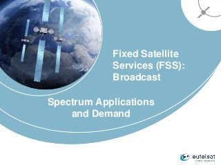 Fixed Satellite
Services (FSS):
Broadcast
Spectrum Applications
and Demand
 