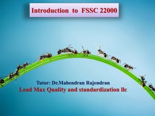 Introduction to FSSC 22000
Tutor: Dr.Mahendran Rajendran
Lead Max Quality and standardization llc
 